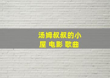 汤姆叔叔的小屋 电影 歌曲